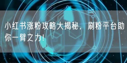 小红书涨粉攻略大揭秘，刷粉平台助你一臂之力！