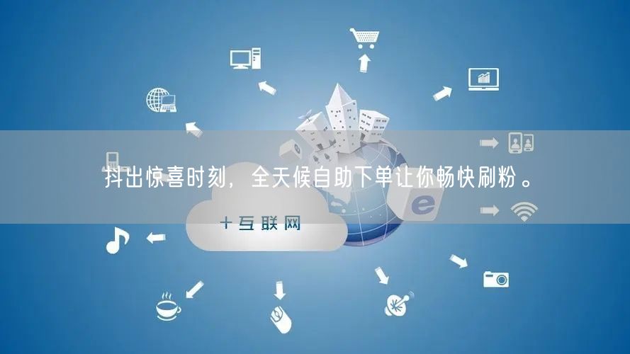 抖出惊喜时刻，全天候自助下单让你畅快刷粉。