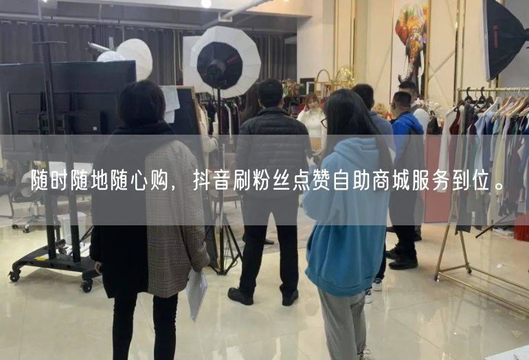 随时随地随心购，抖音刷粉丝点赞自助商城服务到位。