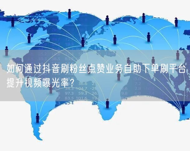 如何通过抖音刷粉丝点赞业务自助下单刷平台提升视频曝光率？