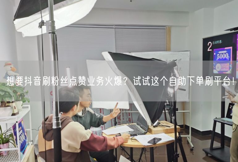 想要抖音刷粉丝点赞业务火爆？试试这个自助下单刷平台！