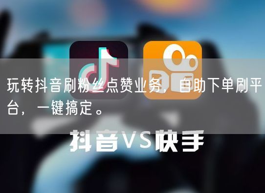玩转抖音刷粉丝点赞业务，自助下单刷平台，一键搞定。