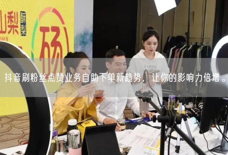 抖音刷粉丝点赞业务自助下单新趋势，让你的影响力倍增。