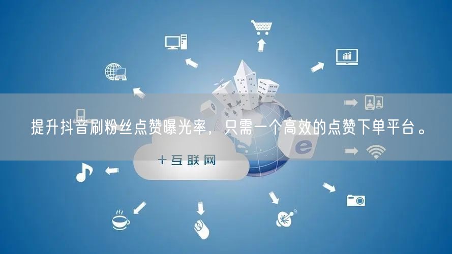 提升抖音刷粉丝点赞曝光率，只需一个高效的点赞下单平台。