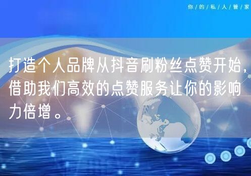 打造个人品牌从抖音刷粉丝点赞开始，借助我们高效的点赞服务让你的影响力倍增。