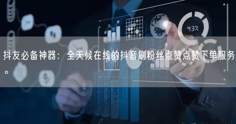 抖友必备神器：全天候在线的抖音刷粉丝点赞点赞下单服务。