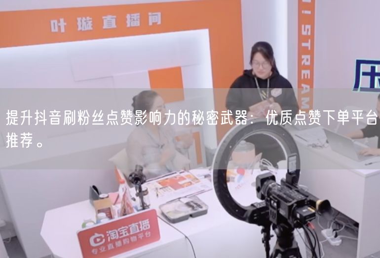 提升抖音刷粉丝点赞影响力的秘密武器：优质点赞下单平台推荐。