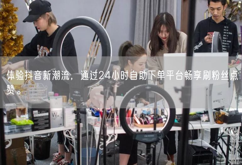 体验抖音新潮流，通过24小时自助下单平台畅享刷粉丝点赞。
