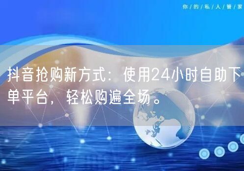 抖音抢购新方式：使用24小时自助下单平台，轻松购遍全场。