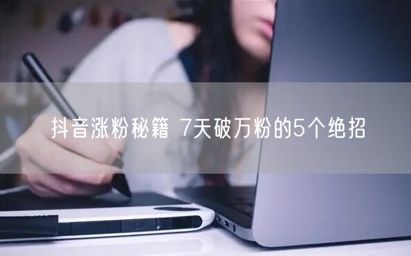 抖音涨粉秘籍 7天破万粉的5个绝招