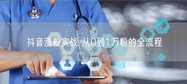 抖音涨粉实战 从0到1万粉的全流程