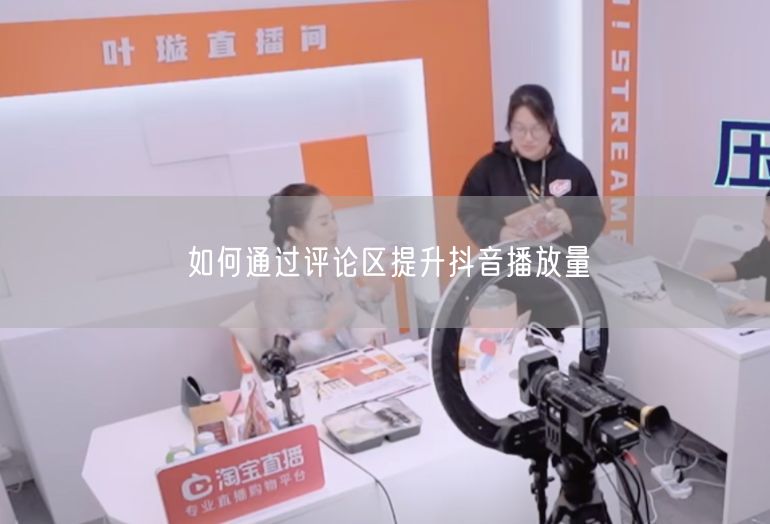 如何通过评论区提升抖音播放量