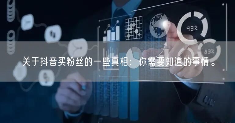 关于抖音买粉丝的一些真相：你需要知道的事情。