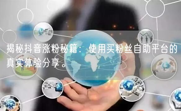 揭秘抖音涨粉秘籍：使用买粉丝自助平台的真实体验分享。