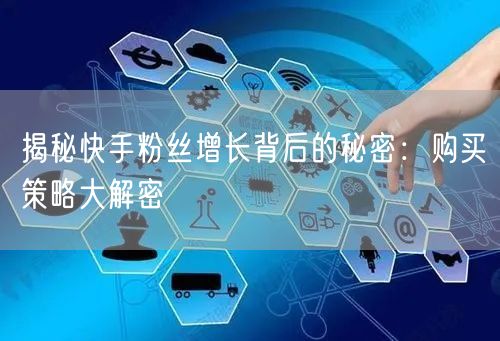 揭秘快手粉丝增长背后的秘密：购买策略大解密