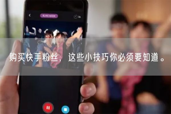 购买快手粉丝，这些小技巧你必须要知道。