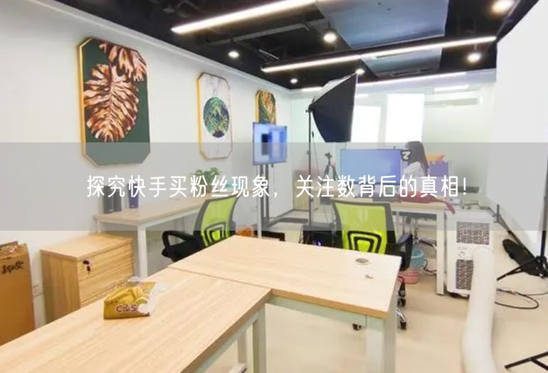 探究快手买粉丝现象，关注数背后的真相！