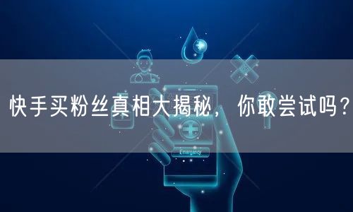 快手买粉丝真相大揭秘，你敢尝试吗？