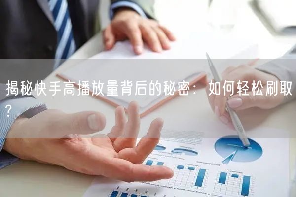 揭秘快手高播放量背后的秘密：如何轻松刷取?